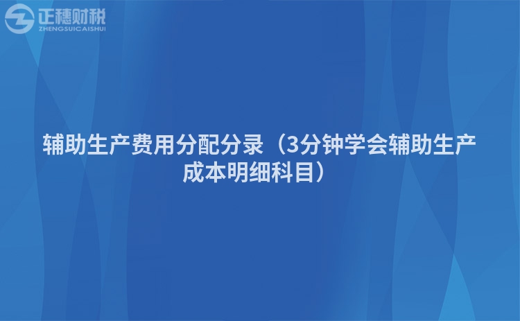 辅助生产费用分配分录（3分钟学会辅助生产成本明细科目）