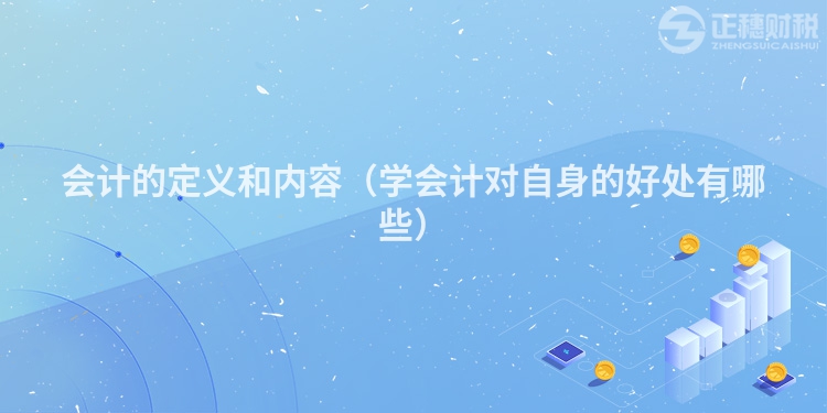 会计的定义和内容（学会计对自身的好处有哪些）
