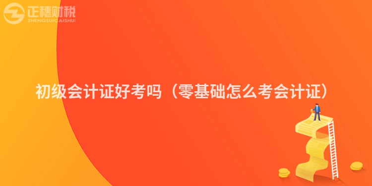 初级会计证好考吗（零基础怎么考会计证）