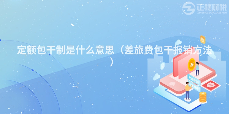 定额包干制是什么意思（差旅费包干报销方法）