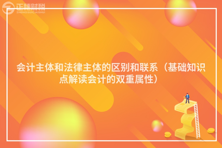 会计主体和法律主体的区别和联系（基础知识点解读会计的双重属性）