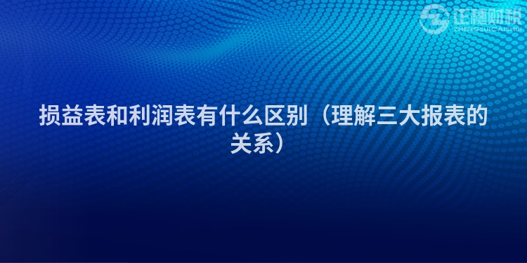 损益表和利润表有什么区别（理解三大报表的关系）