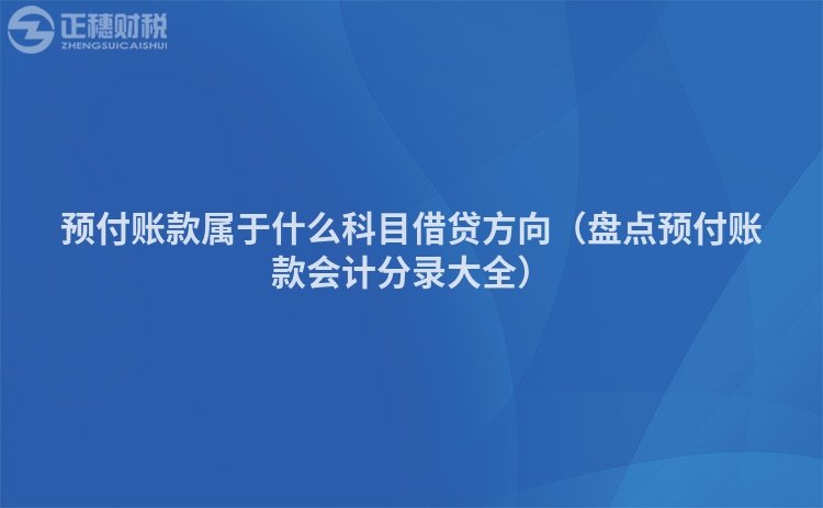 预付账款属于什么科目借贷方向（盘点预付账款会计分录大全）