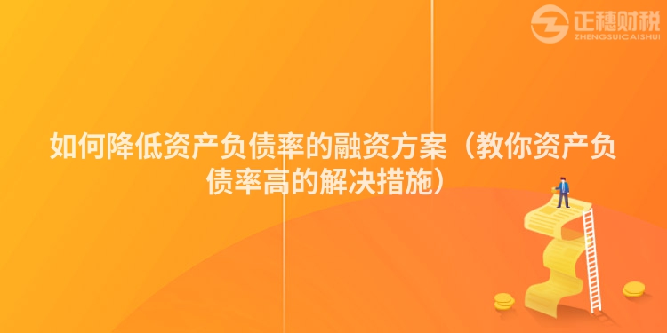 如何降低资产负债率的融资方案（教你资产负债率高的解决措施）