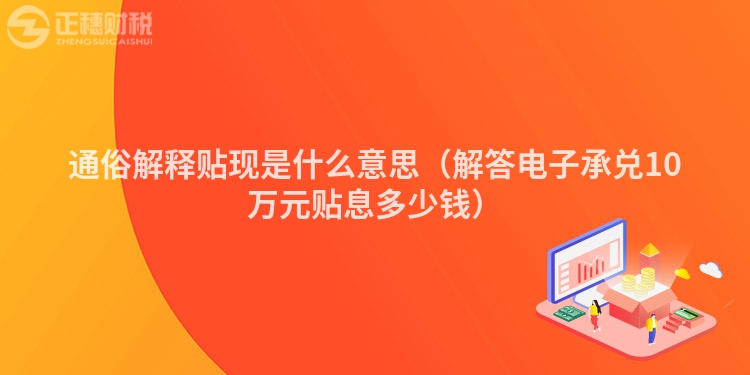 通俗解释贴现是什么意思（解答电子承兑10万元贴息多少钱）