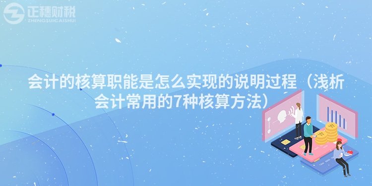 会计的核算职能是怎么实现的说明过程（浅析会计常用的7种核算方法）