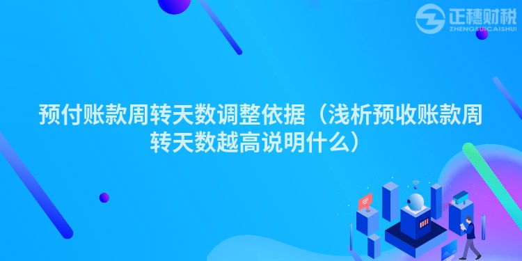 预付账款周转天数调整依据（浅析预收账款周转天数越高说明什么）