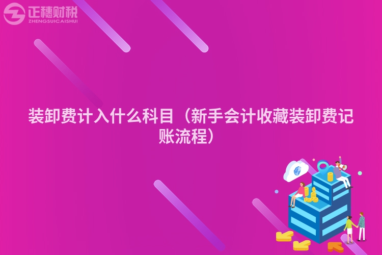 装卸费计入什么科目（新手会计收藏装卸费记账流程）