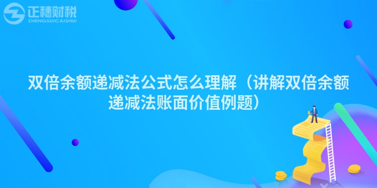 双倍余额递减法公式怎么理解（讲解双倍余额递减法账面价值例题）
