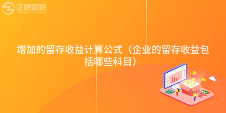 增加的留存收益计算公式（企业的留存收益包括哪些科目）
