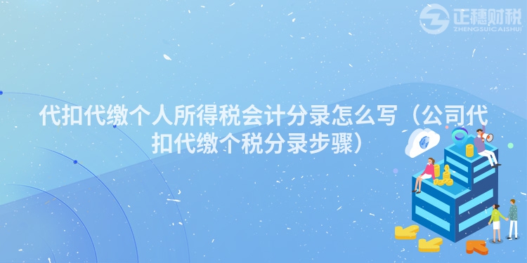 代扣代缴个人所得税会计分录怎么写（公司代扣代缴个税分录步骤）