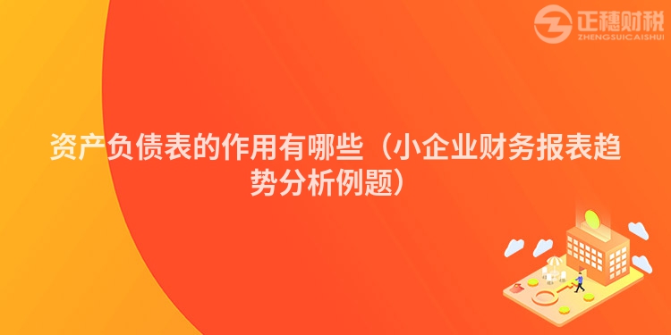 资产负债表的作用有哪些（小企业财务报表趋势分析例题）