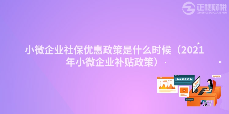 小微企业社保优惠政策是什么时候（2023年小微企业补贴政策）