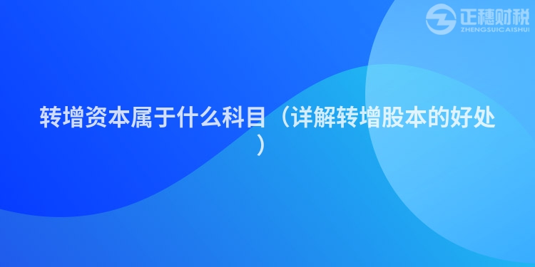 转增资本属于什么科目（详解转增股本的好处）