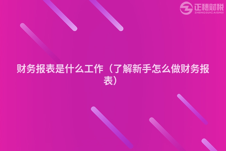 财务报表是什么工作（了解新手怎么做财务报表）