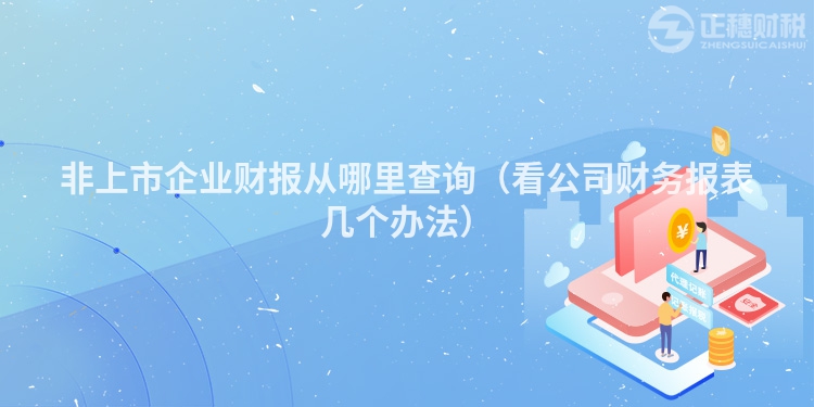 非上市企业财报从哪里查询（看公司财务报表几个办法）