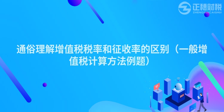 通俗理解增值税税率和征收率的区别（一般增值税计算方法例题）