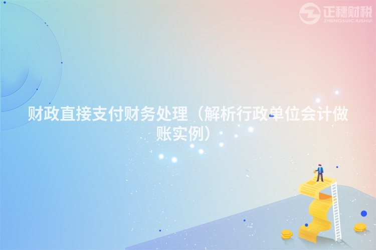 财政直接支付财务处理（解析行政单位会计做账实例）