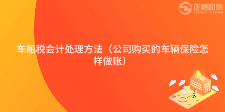 车船税会计处理方法（公司购买的车辆保险怎样做账）