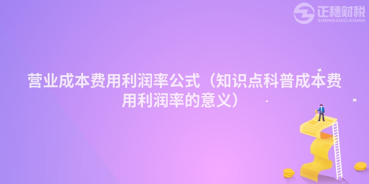营业成本费用利润率公式（知识点科普成本费用利润率的意义）