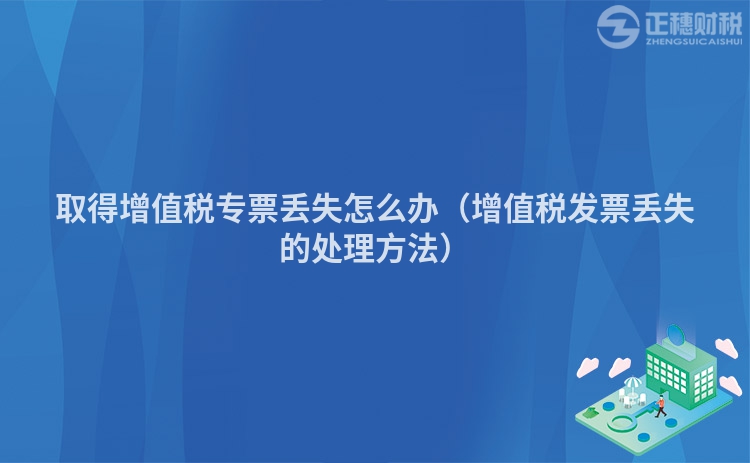 取得增值税专票丢失怎么办（增值税发票丢失的处理方法）