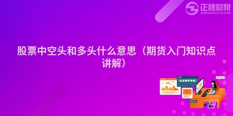 股票中空头和多头什么意思（期货入门知识点讲解）