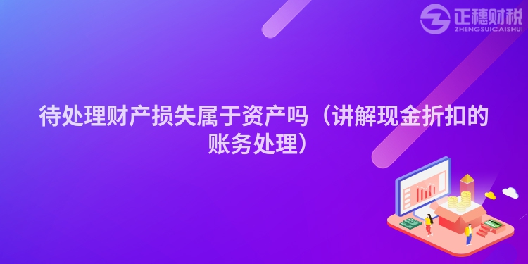 待处理财产损失属于资产吗（讲解现金折扣的账务处理）