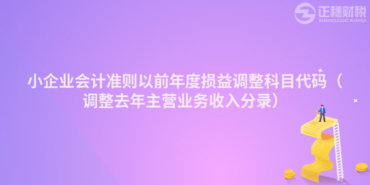 小企业会计准则以前年度损益调整科目代码（调整去年主营业务收入分录）