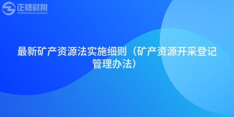 最新矿产资源法实施细则（矿产资源开采登记管理办法）
