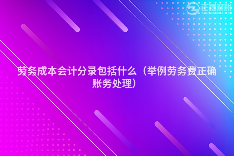 劳务成本会计分录包括什么（举例劳务费正确账务处理）