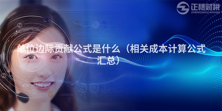 单位边际贡献公式是什么（相关成本计算公式汇总）