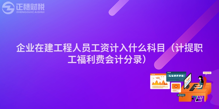 企业在建工程人员工资计入什么科目（计提职工福利费会计分录）