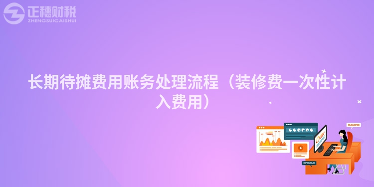 长期待摊费用账务处理流程（装修费一次性计入费用）