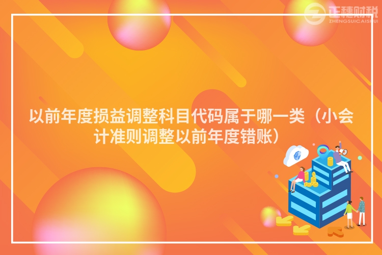 以前年度损益调整科目代码属于哪一类（小会计准则调整以前年度错账）