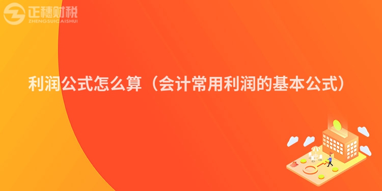 利润公式怎么算（会计常用利润的基本公式）