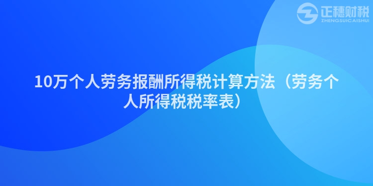 10万个人劳务报酬所得税计算方法（劳务个人所得税税率表）