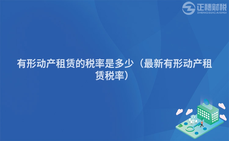 有形动产租赁的税率是多少（最新有形动产租赁税率）