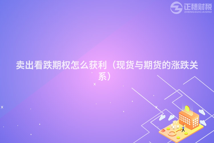 卖出看跌期权怎么获利（现货与期货的涨跌关系）