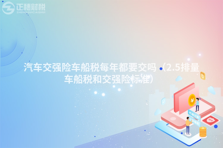 汽车交强险车船税每年都要交吗（2.5排量车船税和交强险标准）