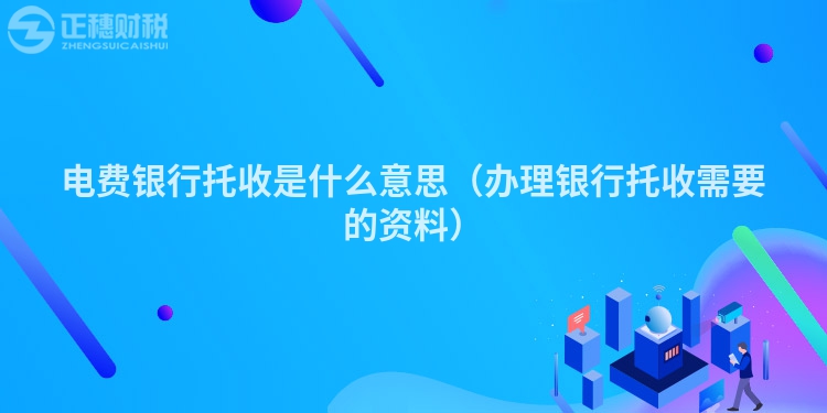 电费银行托收是什么意思（办理银行托收需要的资料）