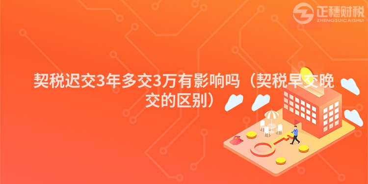 契税迟交3年多交3万有影响吗（契税早交晚交的区别）