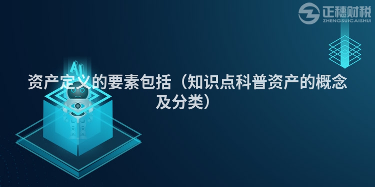 资产定义的要素包括（知识点科普资产的概念及分类）