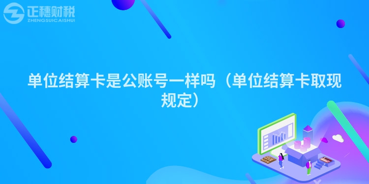 单位结算卡是公账号一样吗（单位结算卡取现规定）
