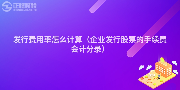 发行费用率怎么计算（企业发行股票的手续费会计分录）