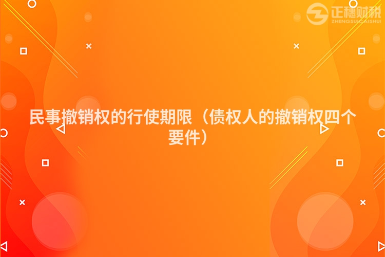 民事撤销权的行使期限（债权人的撤销权四个要件）