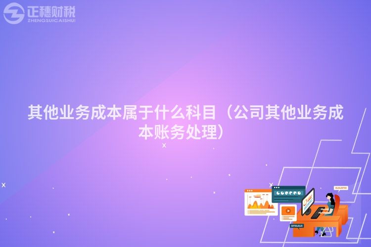 其他业务成本属于什么科目（公司其他业务成本账务处理）