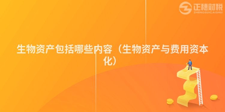 生物资产包括哪些内容（生物资产与费用资本化）