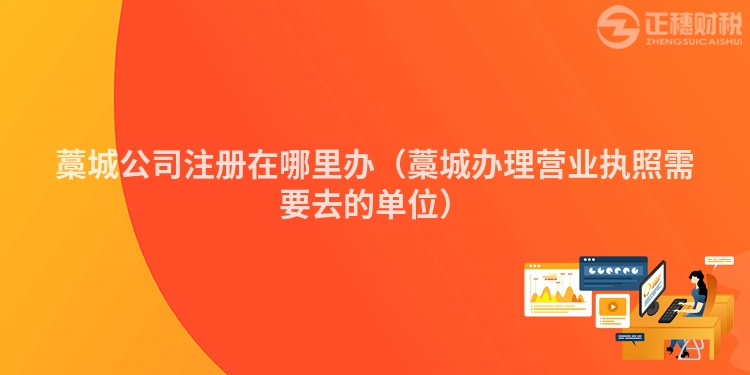 藁城公司注册在哪里办（藁城办理营业执照需要去的单位）