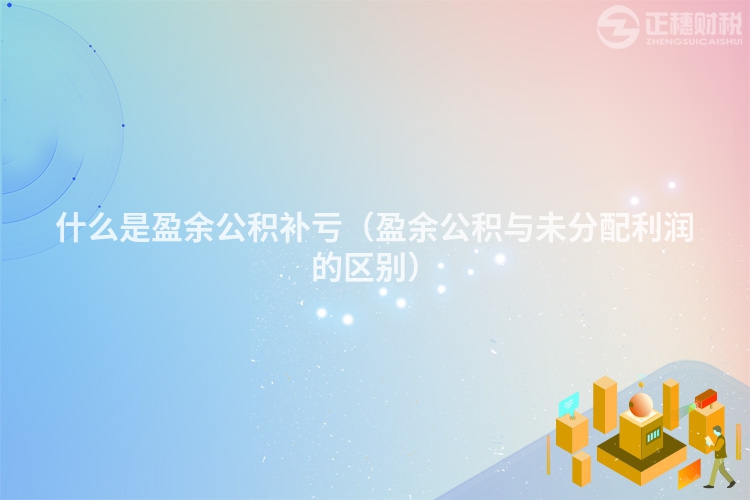什么是盈余公积补亏（盈余公积与未分配利润的区别）