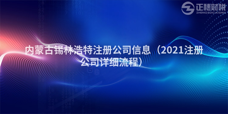 内蒙古锡林浩特注册公司信息（2023注册公司详细流程）